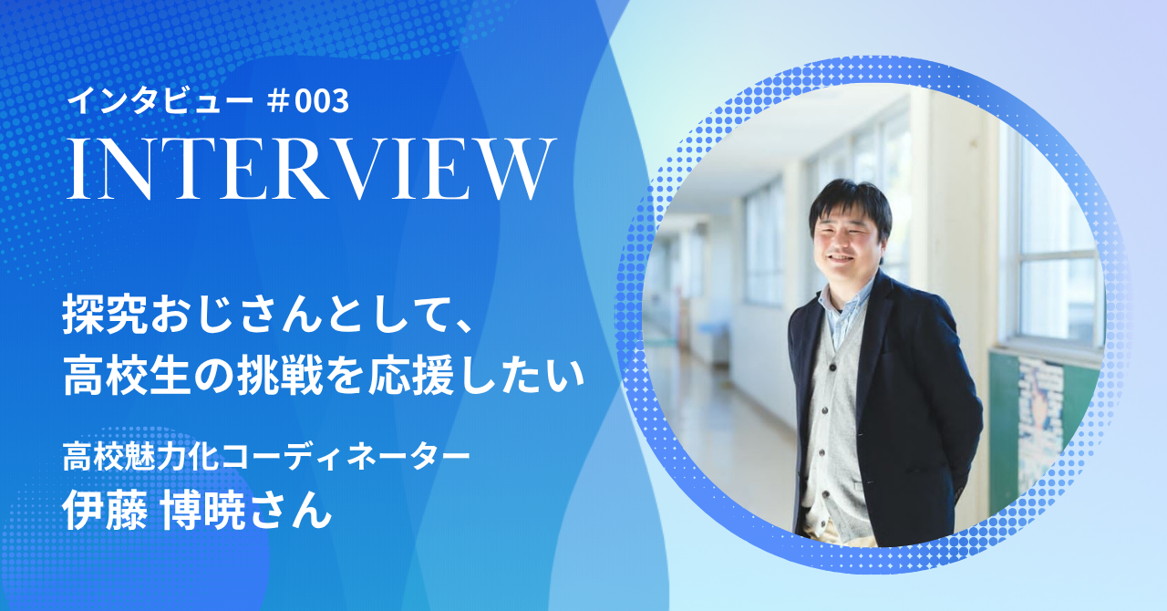 【インタビュー】探究おじさんとして、高校生の挑戦を応援し続けたい。